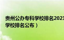 贵州公办专科学校排名2021最新排名（2022贵州十大专科学校排名公布）
