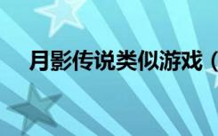 月影传说类似游戏（月影传说ol好玩吗）