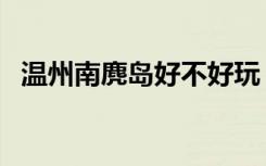 温州南麂岛好不好玩（温州南麂岛好玩吗）