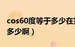cos60度等于多少在第三象限（cos60度等于多少啊）