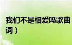 我们不是相爱吗歌曲（我们不是相爱吗中文歌词）