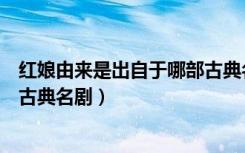 红娘由来是出自于哪部古典名剧（红娘由来是出自下列哪部古典名剧）