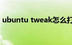 ubuntu tweak怎么打开（ubuntu tweak）
