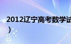 2012辽宁高考数学试题（2012辽宁高考数学）