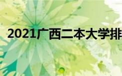 2021广西二本大学排名（二本院校有哪些）