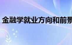 金融学就业方向和前景（毕业后可以做什么）