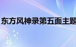 东方风神录第五面主题曲（东方风神录bgm）