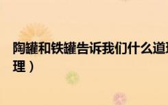 陶罐和铁罐告诉我们什么道理（陶罐和铁罐告诉我们什么道理）