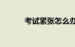 考试紧张怎么办（有哪些方法）