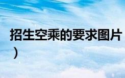 招生空乘的要求图片（招生空乘的要求有哪些）
