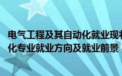 电气工程及其自动化就业现状及前景（2022电气工程及自动化专业就业方向及就业前景）