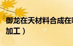 御龙在天材料合成在哪里（御龙在天石头怎么加工）