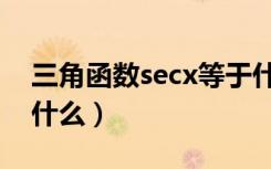 三角函数secx等于什么（正割函数secx等于什么）