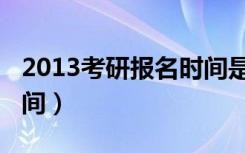 2013考研报名时间是几点（2013考研报名时间）