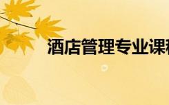酒店管理专业课程（主要学什么）