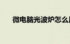 微电脑光波炉怎么用（微电脑光波炉）