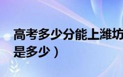 高考多少分能上潍坊学院（2020录取分数线是多少）