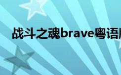 战斗之魂brave粤语版（战斗之魂brave）