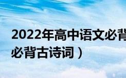 2022年高中语文必背篇目（2022年高中语文必背古诗词）