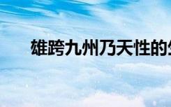 雄跨九州乃天性的生肖（雄跨的意思）