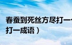 春蚕到死丝方尽打一个成语（春蚕到死丝方尽打一成语）