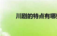 川剧的特点有哪些（川剧的特点）