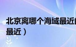 北京离哪个海域最近的大学（北京离哪个海域最近）
