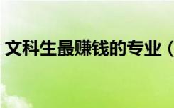 文科生最赚钱的专业（什么专业就业前景好）