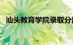 汕头教育学院录取分数线（汕头教育学院）