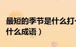 最短的季节是什么打一个成语（最短的季节是什么成语）