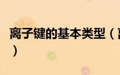 离子键的基本类型（离子键的定义和形成条件）