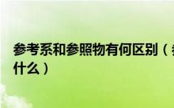 参考系和参照物有何区别（参考系和参照物的区别与联系是什么）