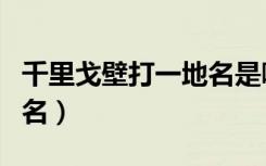 千里戈壁打一地名是哪里（千里戈壁打一城市名）