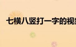 七横八竖打一字的视频（七横八竖打一字）