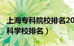 上海专科院校排名2020（2022年上海十大专科学校排名）