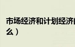 市场经济和计划经济的区别（二者的不同是什么）