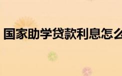 国家助学贷款利息怎么算（计算方法是什么）