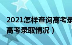 2021怎样查询高考录取情况（2021怎样查询高考录取情况）