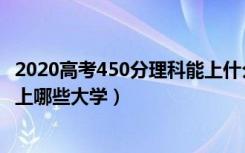 2020高考450分理科能上什么大学（2022高考450分理科能上哪些大学）