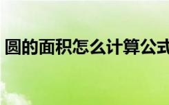 圆的面积怎么计算公式（圆的面积怎么计算）