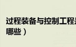 过程装备与控制工程是干什么的（就业方向有哪些）