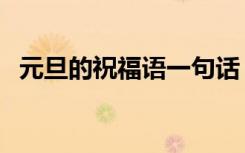 元旦的祝福语一句话（元旦的祝福语短句）
