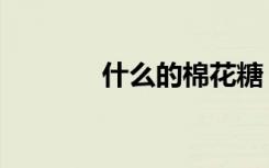 什么的棉花糖（什么的棉花）