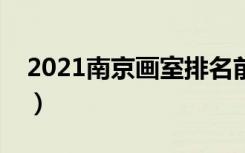 2021南京画室排名前十位（哪个画室比较好）