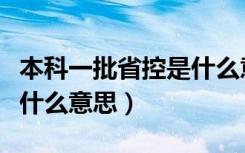 本科一批省控是什么意思啊（本科一批省控是什么意思）