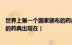 世界上第一个国家颁布的药典在哪（世界上第一个国家颁布的药典出现在）