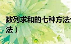 数列求和的七种方法公式（数列求和的七种方法）