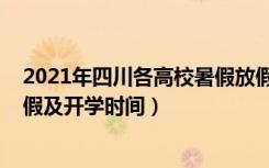 2021年四川各高校暑假放假时间（2021四川各高校暑假放假及开学时间）