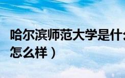 哈尔滨师范大学是什么档次（哈尔滨师范大学怎么样）