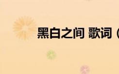 黑白之间 歌词（黑白之间歌词）